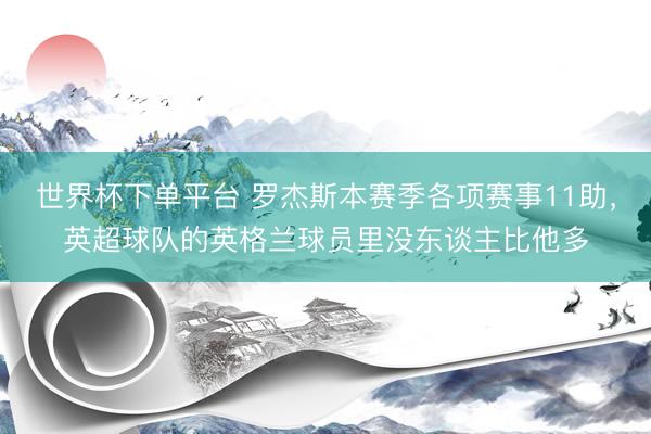 世界杯下单平台 罗杰斯本赛季各项赛事11助，英超球队的英格兰球员里没东谈主比他多