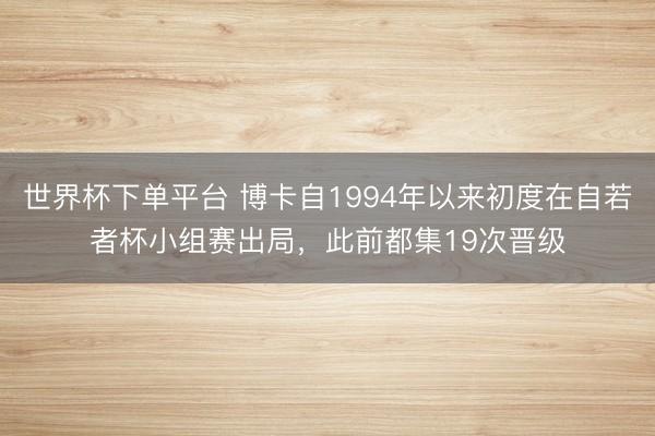 世界杯下单平台 博卡自1994年以来初度在自若者杯小组赛出局