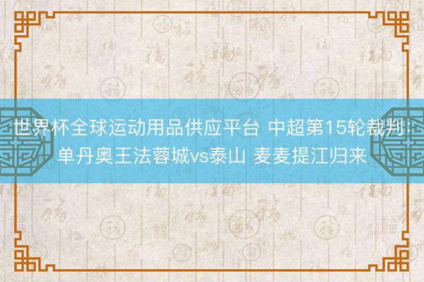 世界杯全球运动用品供应平台 中超第15轮裁判:单丹奥王法蓉城vs泰山 麦麦提江归来