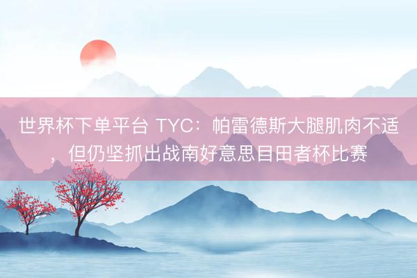 世界杯下单平台 TYC：帕雷德斯大腿肌肉不适，但仍坚抓出战南好意思目田者杯比赛