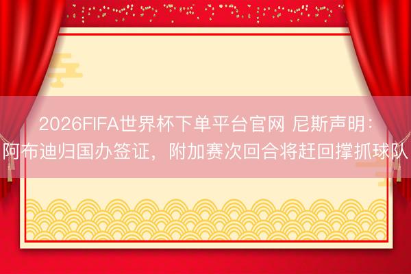 2026FIFA世界杯下单平台官网 尼斯声明：阿布迪归国办签