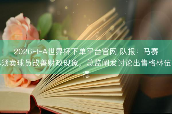 2026FIFA世界杯下单平台官网 队报：马赛必须卖球员改善财政