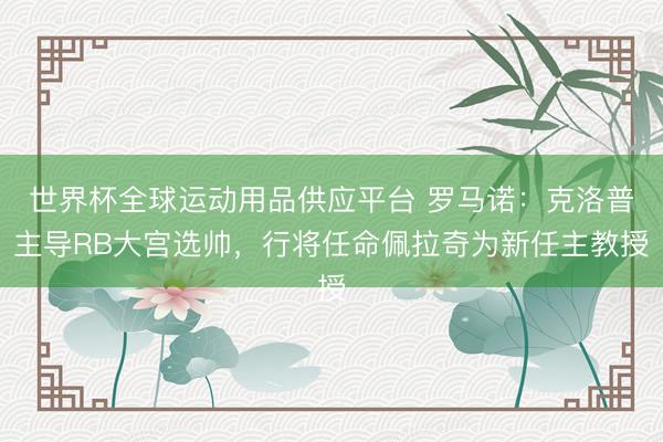 世界杯全球运动用品供应平台 罗马诺：克洛普主导RB大宫选帅，行将任命佩拉奇为新任主教授