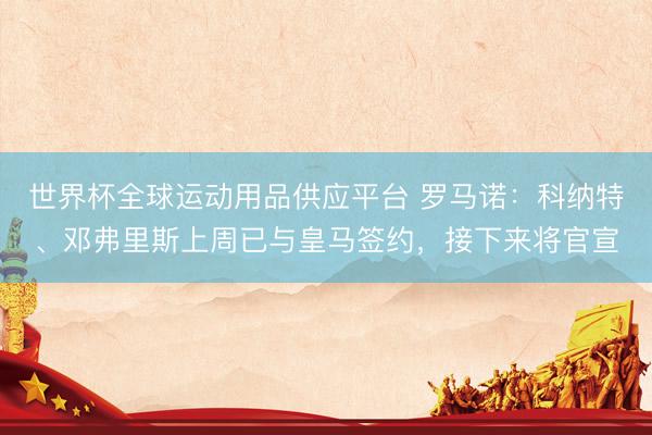 世界杯全球运动用品供应平台 罗马诺：科纳特、邓弗里斯上周已与皇马签约，接下来将官宣