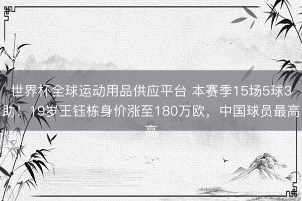 世界杯全球运动用品供应平台 本赛季15场5球3助！19岁王钰栋身价涨至180万欧，中国球员最高