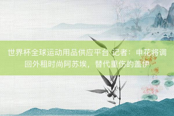 世界杯全球运动用品供应平台 记者：申花将调回外租时尚阿苏埃，替代重伤的盖伊