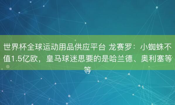 世界杯全球运动用品供应平台 龙赛罗：小蜘蛛不值1.5亿欧，皇马球迷思要的是哈兰德、奥利塞等