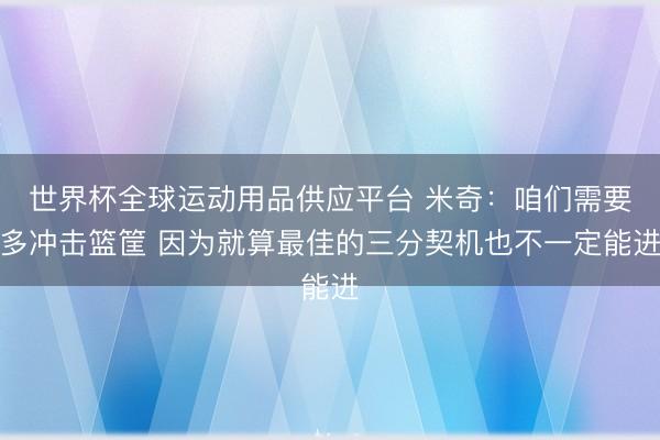 世界杯全球运动用品供应平台 米奇：咱们需要多冲击篮筐 因为就算最佳的三分契机也不一定能进