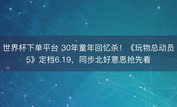 世界杯下单平台 30年童年回忆杀!《玩物总动员5》定档6.19,同步北好意思抢先看