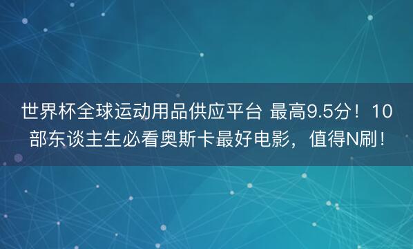 世界杯全球运动用品供应平台 最高9.5分!10部东谈主生必看奥斯卡最好电影,值得N刷!