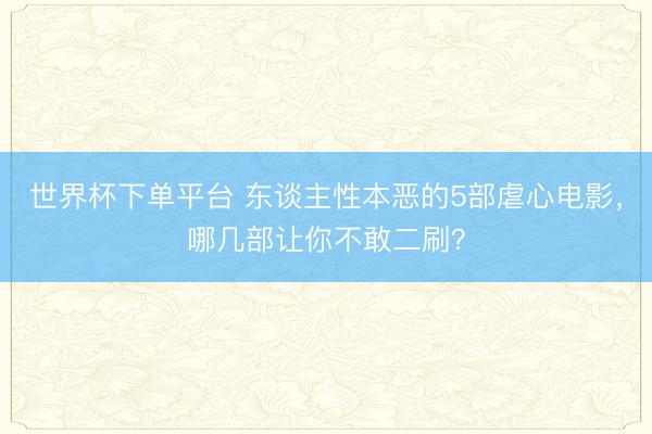 世界杯下单平台 东谈主性本恶的5部虐心电影,哪几部让你不敢二刷?