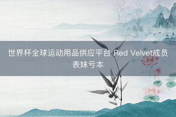 世界杯全球运动用品供应平台 Red Velvet成员表妹亏本