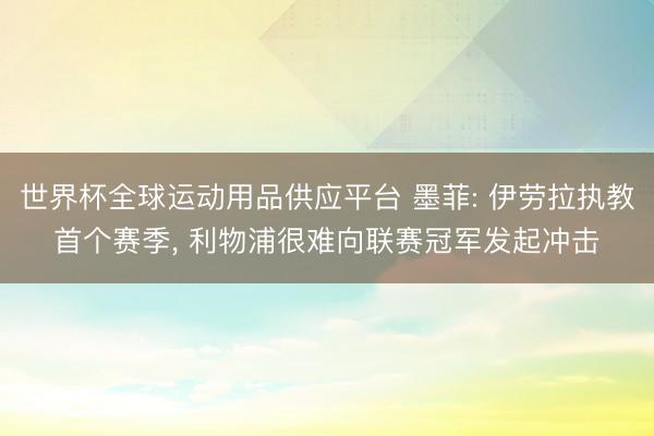 世界杯全球运动用品供应平台 墨菲: 伊劳拉执教首个赛季, 利物浦很难向联赛冠军发起冲击