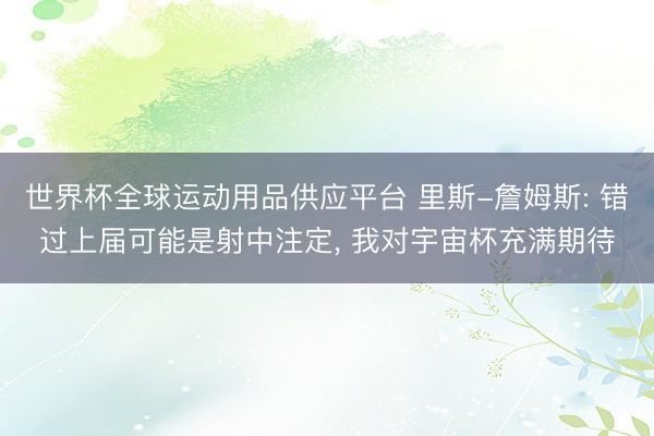 世界杯全球运动用品供应平台 里斯-詹姆斯: 错过上届可能是射中注定， 我对宇宙杯充满期待