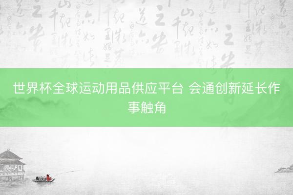 世界杯全球运动用品供应平台 会通创新延长作事触角