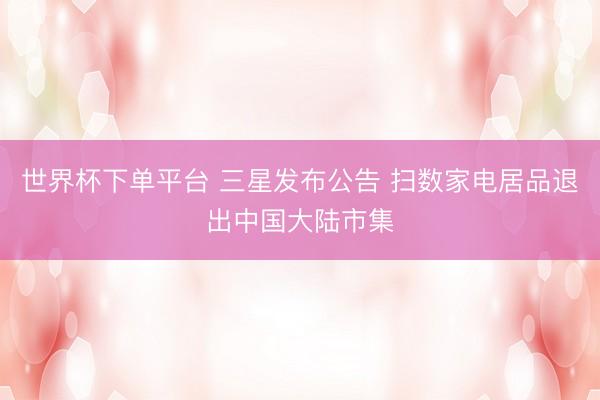 世界杯下单平台 三星发布公告 扫数家电居品退出中国大陆市集