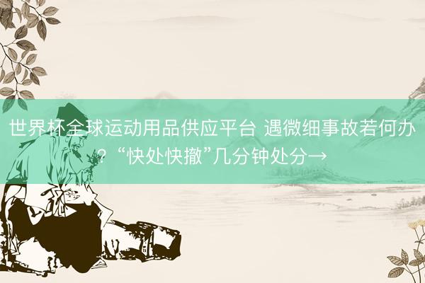 世界杯全球运动用品供应平台 遇微细事故若何办？“快处快撤”几分钟处分→