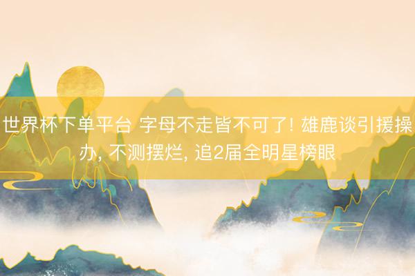 世界杯下单平台 字母不走皆不可了! 雄鹿谈引援操办， 不测摆烂， 追2届全明星榜眼