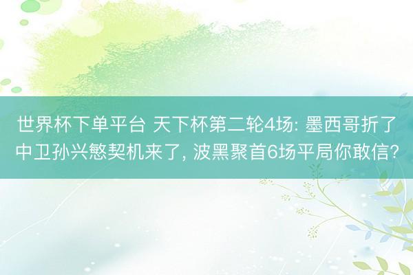 世界杯下单平台 天下杯第二轮4场: 墨西哥折了中卫孙兴慜契机来了, 波黑聚首6场平局你敢信?
